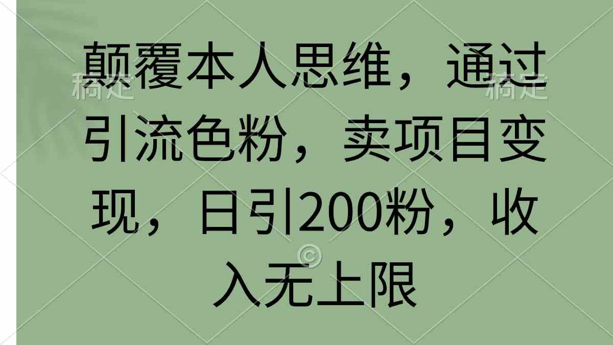 （9523期）颠覆本人思维，通过引流色粉，卖项目变现，日引200粉，收入无上限-唐人网创