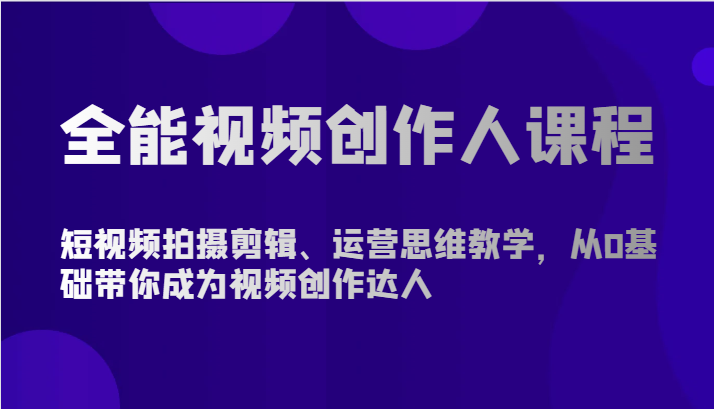 全能视频创作人课程-短视频拍摄剪辑、运营思维教学，从0基础带你成为视频创作达人-唐人网创
