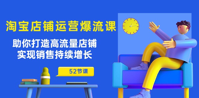 淘宝店铺运营爆流课：助你打造高流量店铺，实现销售持续增长（52节课）-唐人网创