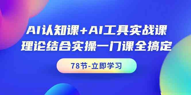 AI认知课+AI工具实战课，理论结合实操一门课全搞定（78节）-唐人网创