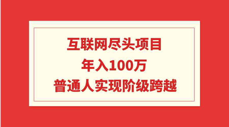 （9250期）互联网尽头项目：年入100W，普通人实现阶级跨越-唐人网创