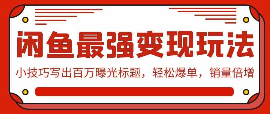 （9606期）闲鱼最强变现玩法：小技巧写出百万曝光标题，轻松爆单，销量倍增-唐人网创