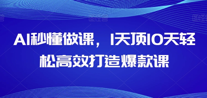 AI秒懂做课，1天顶10天轻松高效打造爆款课-唐人网创