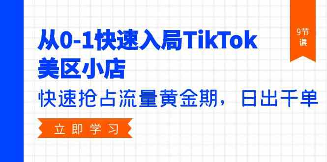 （9963期）从0-1快速入局TikTok美区小店，快速抢占流量黄金期，日出千单（9节课）-唐人网创