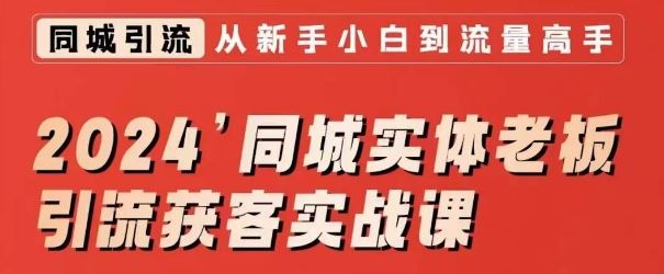 2024同城实体老板引流获客实战课，同城短视频·同城直播·实体店投放·问题答疑-唐人网创