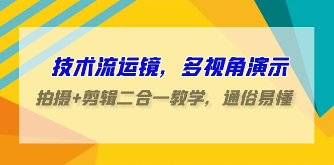 技术流运镜，多视角演示，拍摄+剪辑二合一教学，通俗易懂（70节课）-唐人网创