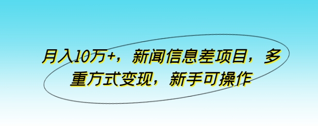 月入10万+，新闻信息差项目，多重方式变现，新手可操作-唐人网创