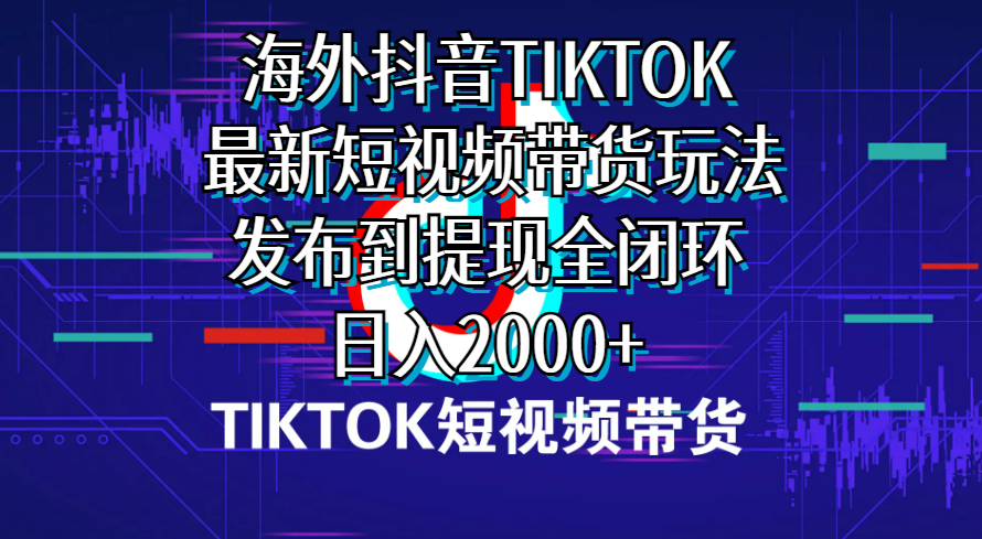 （10320期）海外短视频带货，最新短视频带货玩法发布到提现全闭环，日入2000+-唐人网创