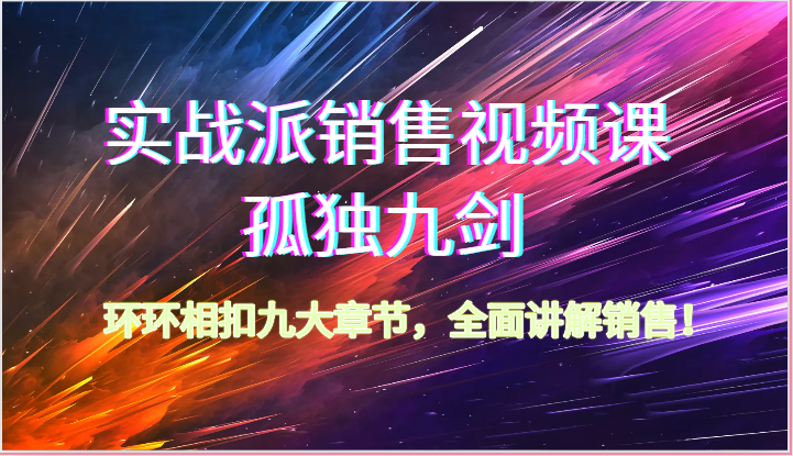 实战派销售视频课-孤独九剑，环环相扣九大章节，全面讲解销售（62节）-唐人网创