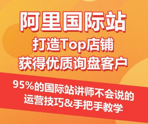 【阿里国际站】打造Top店铺&获得优质询盘客户，​95%的国际站讲师不会说的运营技巧-唐人网创