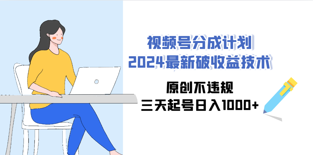 （9289期）视频号分成计划2024最新破收益技术，原创不违规，三天起号日入1000+-唐人网创