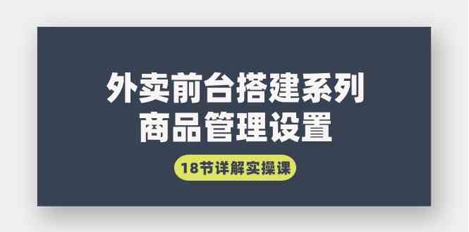 （9274期）外卖前台搭建系列｜商品管理设置，18节详解实操课-唐人网创