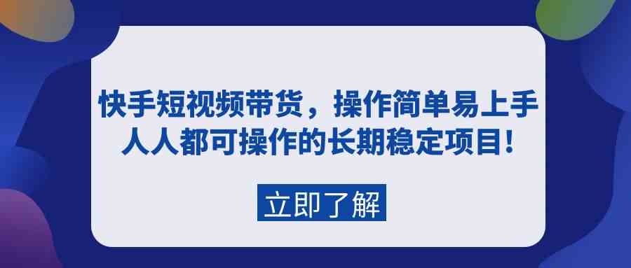 （9563期）快手短视频带货，操作简单易上手，人人都可操作的长期稳定项目!-唐人网创