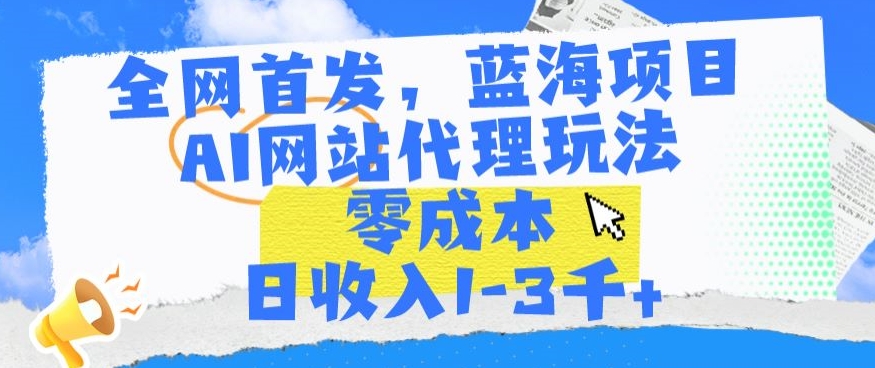 全网首发，蓝海项目，AI网站代理玩法，零成本日收入1-3千+-唐人网创
