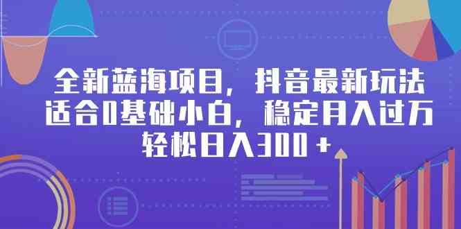 （9242期）全新蓝海项目，抖音最新玩法，适合0基础小白，稳定月入过万，轻松日入300＋-唐人网创