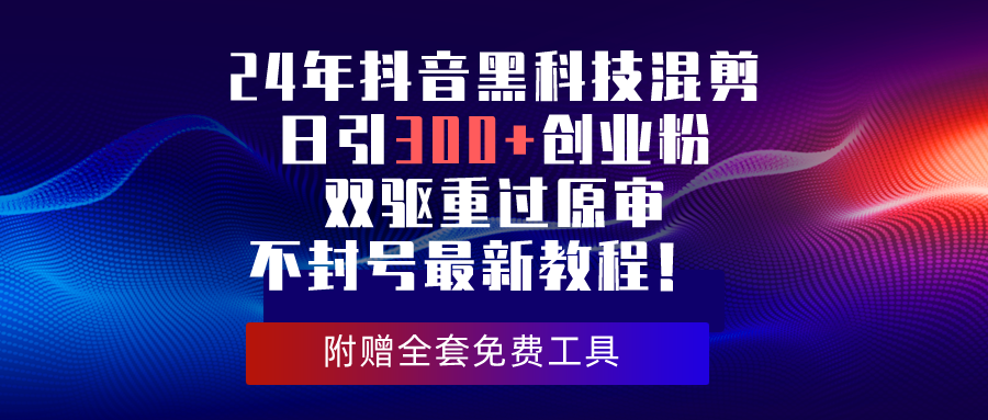 （10212期）24年抖音黑科技混剪日引300+创业粉，双驱重过原审不封号最新教程！-唐人网创