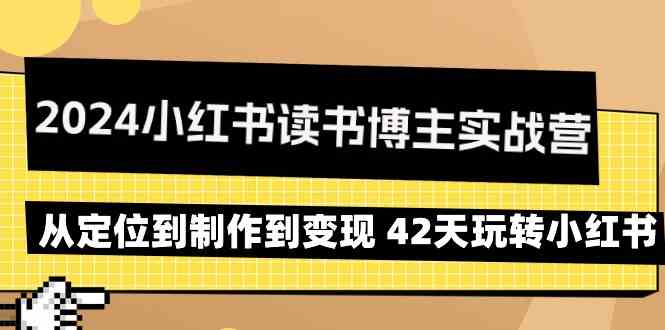 2024小红书读书博主实战营：从定位到制作到变现 42天玩转小红书-唐人网创