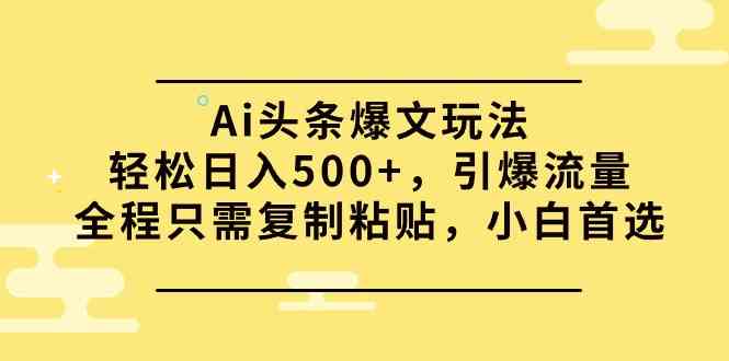 （9853期）Ai头条爆文玩法，轻松日入500+，引爆流量全程只需复制粘贴，小白首选-唐人网创