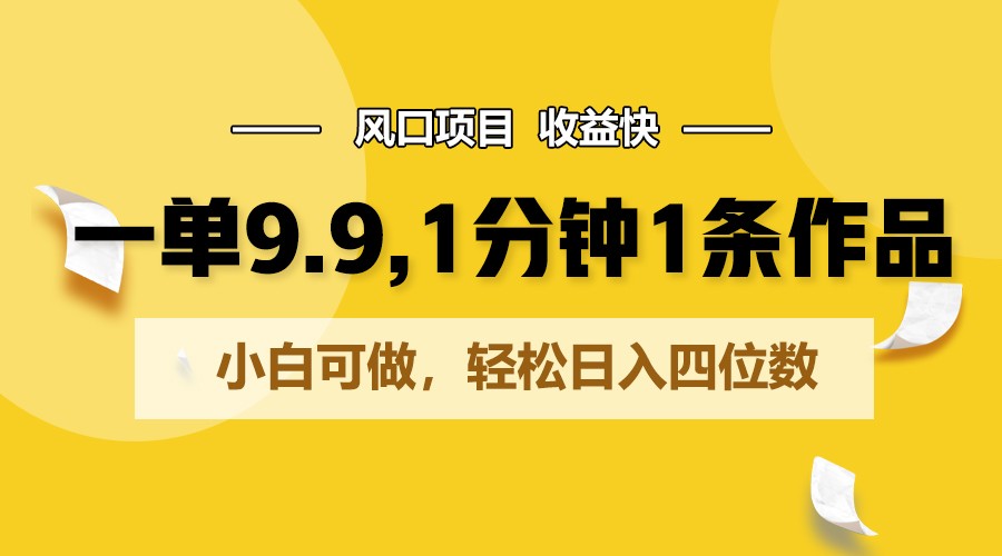 一单9.9，1分钟1条作品，小白可做，轻松日入四位数-唐人网创