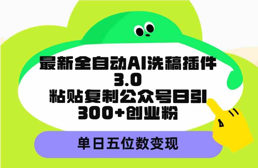 （9662期）最新全自动AI洗稿插件3.0，粘贴复制公众号日引300+创业粉，单日五位数变现-唐人网创