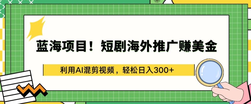 蓝海项目!短剧海外推广赚美金，利用AI混剪视频，轻松日入300+-唐人网创