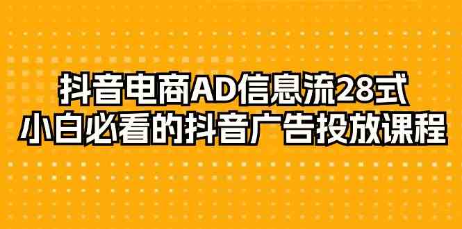 （9299期）抖音电商-AD信息流 28式，小白必看的抖音广告投放课程-29节-唐人网创
