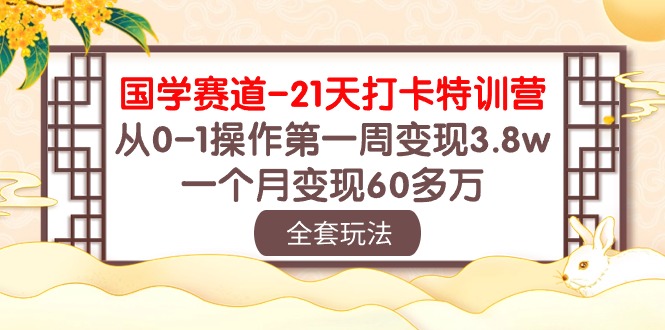 （10224期）国学 赛道-21天打卡特训营：从0-1操作第一周变现3.8w，一个月变现60多万-唐人网创
