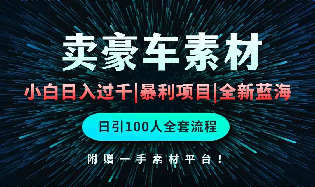 （10101期）通过卖豪车素材日入过千，空手套白狼！简单重复操作，全套引流流程.！-唐人网创