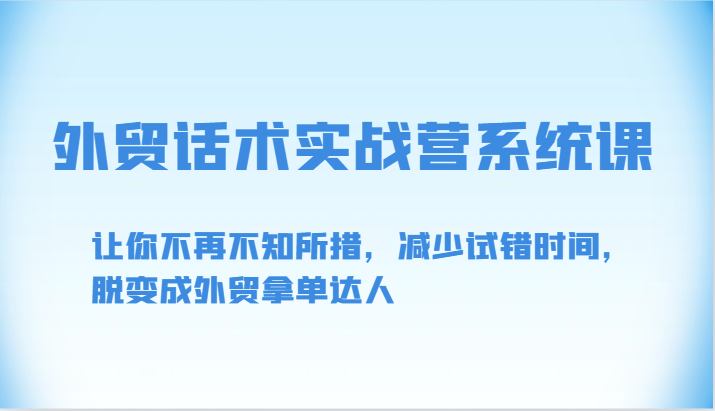 外贸话术实战营系统课-让你不再不知所措，减少试错时间，脱变成外贸拿单达人-唐人网创