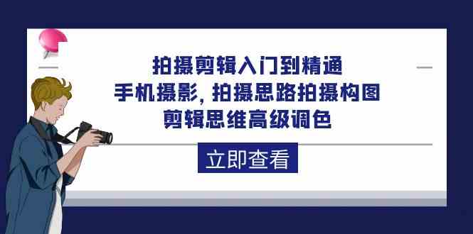 拍摄剪辑入门到精通，手机摄影 拍摄思路拍摄构图 剪辑思维高级调色（93节）-唐人网创