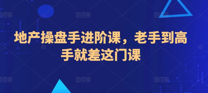 地产操盘手进阶课，老手到高手就差这门课-唐人网创