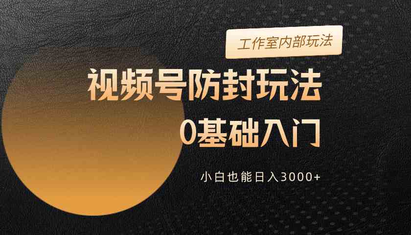 （10107期）2024视频号升级防封玩法，零基础入门，小白也能日入3000+-唐人网创