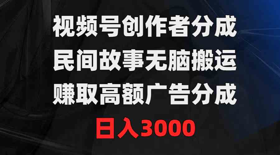 （9390期）视频号创作者分成，民间故事无脑搬运，赚取高额广告分成，日入3000-唐人网创