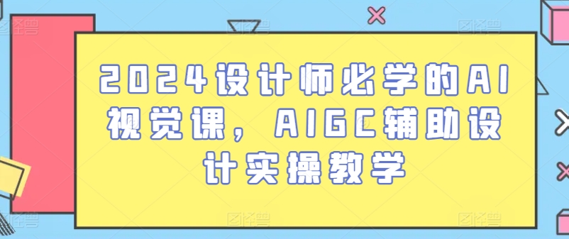 2024设计师必学的AI视觉课，AIGC辅助设计实操教学-唐人网创