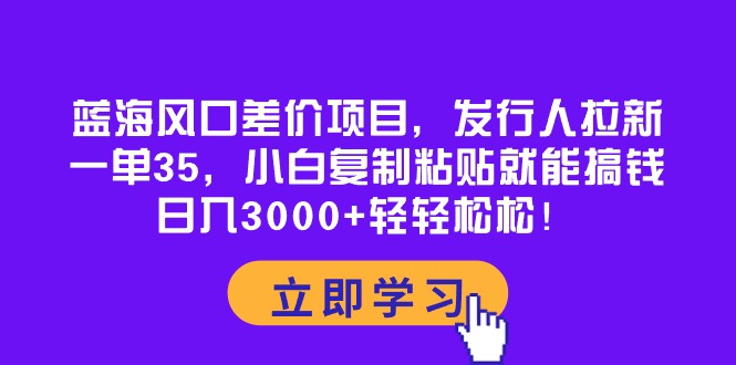 （10272期）蓝海风口差价项目，发行人拉新，一单35，小白复制粘贴就能搞钱！日入30…-唐人网创