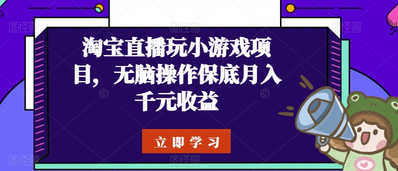淘宝直播玩小游戏项目，无脑操作保底月入千元收益-唐人网创