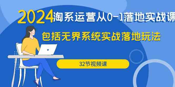 （9919期）2024·淘系运营从0-1落地实战课：包括无界系统实战落地玩法（32节）-唐人网创