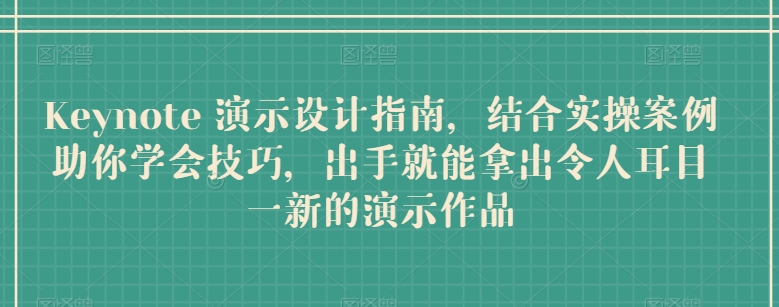 Keynote 演示设计指南，结合实操案例助你学会技巧，出手就能拿出令人耳目一新的演示作品-唐人网创