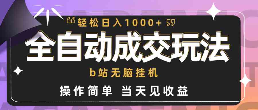 （9453期）全自动成交  b站无脑挂机 小白闭眼操作 轻松日入1000+ 操作简单 当天见收益-唐人网创