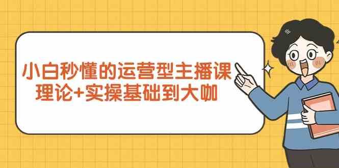 新手小白秒懂的运营型主播课，理论+实操基础到大咖（7节课）-唐人网创