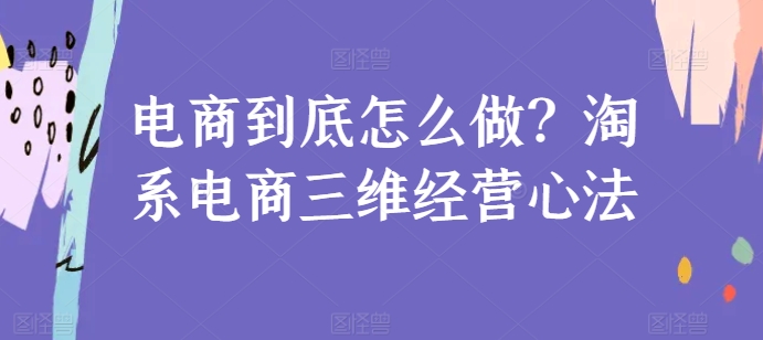 电商到底怎么做？淘系电商三维经营心法-唐人网创