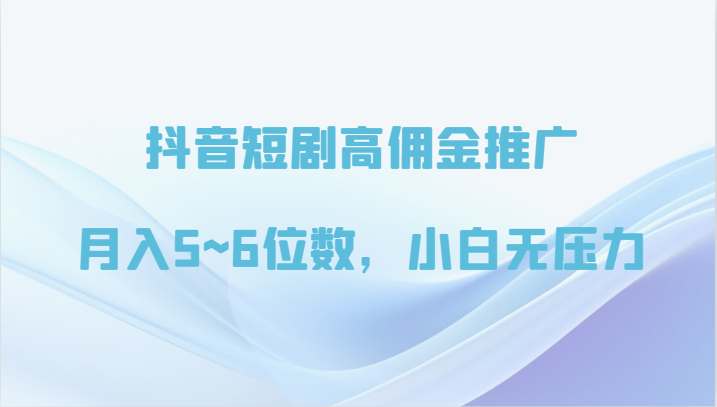 抖音短剧高佣金推广，月入5~6位数，小白无压力-唐人网创