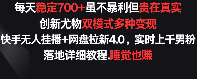 每天稳定700+，收益不高但贵在真实，创新尤物双模式多渠种变现，快手无人挂播+网盘拉新4.0-唐人网创