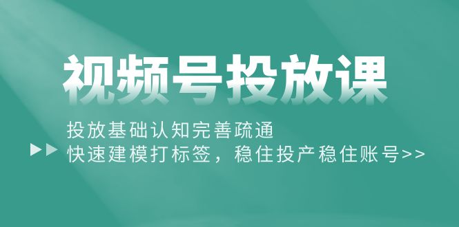 （10205期）视频号投放课：投放基础认知完善疏通，快速建模打标签，稳住投产稳住账号-唐人网创