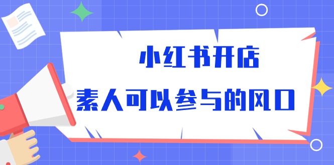（10260期）小红书开店，素人可以参与的风口-唐人网创