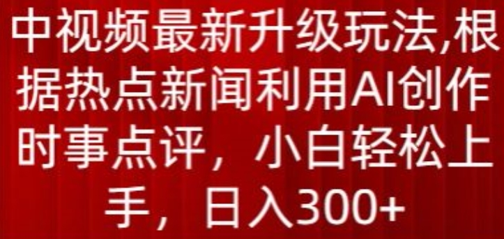 中视频最新升级玩法，根据热点新闻利用AI创作时事点评，日入300+-唐人网创