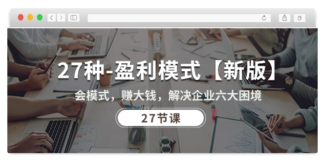 （10726期）27种-盈利模式【新版】会模式，赚大钱，解决企业六大困境 (27节课)-唐人网创