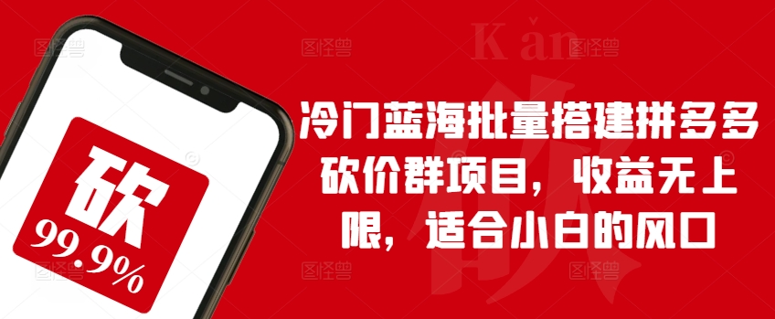 冷门蓝海批量搭建拼多多砍价群项目，收益无上限，适合小白的风口-唐人网创