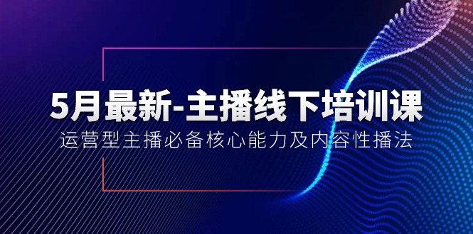 （10744期）5月最新-主播线下培训课【40期】：运营型主播必备核心能力及内容性播法-唐人网创