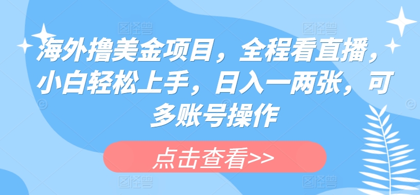 海外撸美金项目，全程看直播，小白轻松上手，日入一两张，可多账号操作-唐人网创